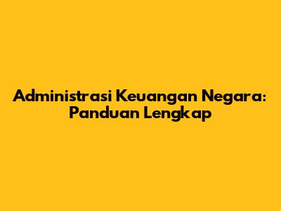 Administrasi Keuangan Negara: Panduan Lengkap